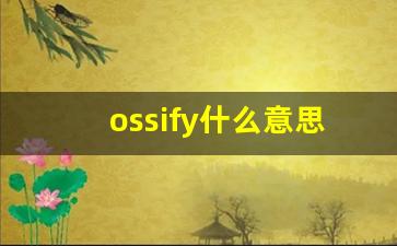 ossify什么意思,ossify中文翻译,ossify用法及例句,ossify怎么读-第1张图片-我的生活随想