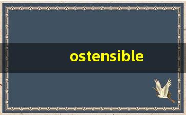 ostensible什么意思,ostensible中文翻译,ostensible用法及例句,ostensible怎么读-第1张图片-我的生活随想