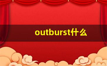 outburst什么意思,outburst中文翻译,outburst用法及例句,outburst怎么读-第1张图片-我的生活随想