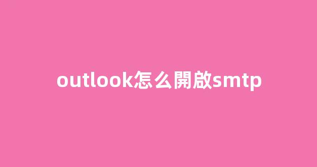 outlook怎么開啟smtp和imap服務(wù)協(xié)議？