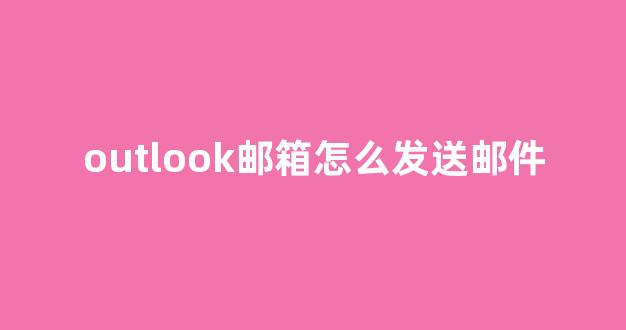 outlook邮箱怎么发送邮件