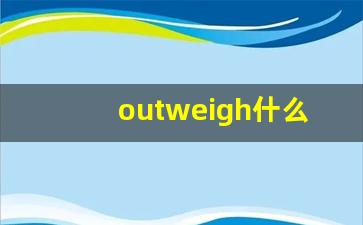 outweigh什么意思,outweigh中文翻译,outweigh用法及例句,outweigh怎么读-第1张图片-我的生活随想