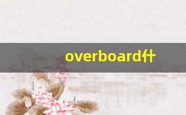 overboard什么意思,overboard中文翻译,overboard用法及例句,overboard怎么读-第1张图片-我的生活随想