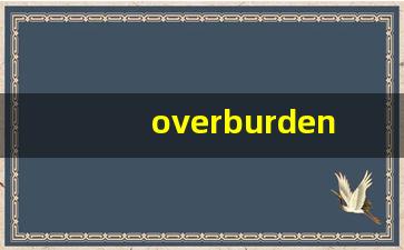 overburden什么意思,overburden中文翻译,overburden用法及例句,overburden怎么读-第1张图片-我的生活随想