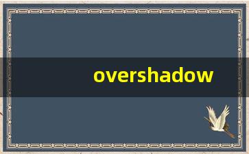 overshadow什么意思,overshadow中文翻译,overshadow用法及例句,overshadow怎么读-第1张图片-我的生活随想