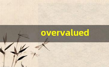 overvalued什么意思,overvalued中文翻译,overvalued用法及例句,overvalued怎么读-第1张图片-我的生活随想