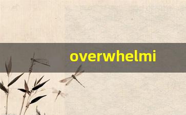 overwhelming什么意思,overwhelming中文翻译,overwhelming用法及例句,overwhelming怎么读-第1张图片-我的生活随想