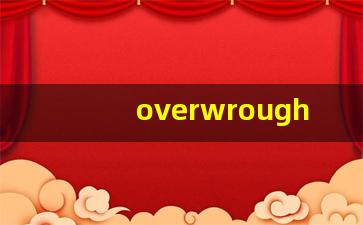 overwrought什么意思,overwrought中文翻译,overwrought用法及例句,overwrought怎么读-第1张图片-我的生活随想