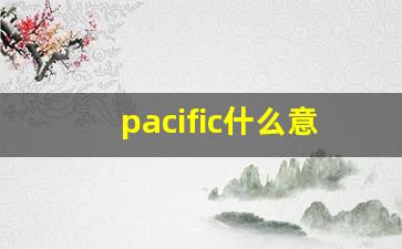 pacific什么意思,pacific中文翻译,pacific用法及例句,pacific怎么读-第1张图片-我的生活随想
