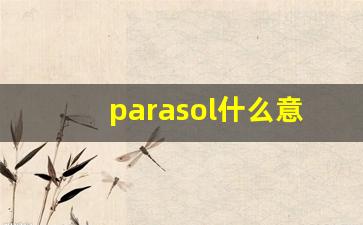 parasol什么意思,parasol中文翻译,parasol用法及例句,parasol怎么读-第1张图片-我的生活随想
