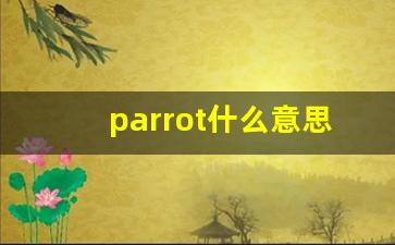 parrot什么意思,parrot中文翻译,parrot用法及例句,parrot怎么读-第1张图片-我的生活随想