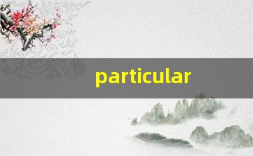 particularity什么意思,particularity中文翻译,particularity用法及例句,particularity怎么读-第1张图片-我的生活随想