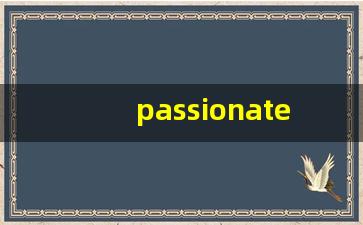 passionate什么意思,passionate中文翻译,passionate用法及例句,passionate怎么读-第1张图片-我的生活随想