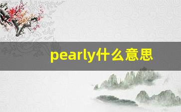 pearly什么意思,pearly中文翻译,pearly用法及例句,pearly怎么读-第1张图片-我的生活随想