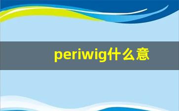 periwig什么意思,periwig中文翻译,periwig用法及例句,periwig怎么读-第1张图片-我的生活随想