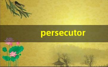 persecutor什么意思,persecutor中文翻译,persecutor用法及例句,persecutor怎么读-第1张图片-我的生活随想