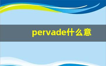 pervade什么意思,pervade中文翻译,pervade用法及例句,pervade怎么读-第1张图片-我的生活随想