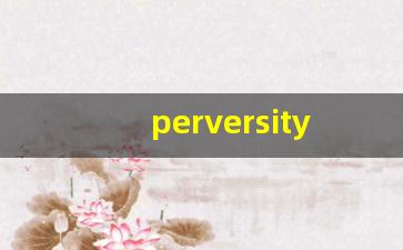 perversity什么意思,perversity中文翻译,perversity用法及例句,perversity怎么读-第1张图片-我的生活随想