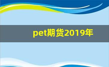 pet期货2019年行情(pet塑料期货)_https://www.fzdzcxj.com_上交所_第1张