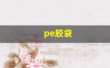 pe胶袋(pe胶袋是什么材质的)_https://www.wanyuyiyao.com_上交所_第1张