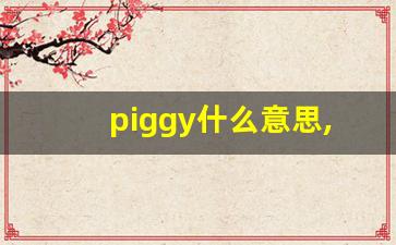 piggy什么意思,piggy中文翻译,piggy用法及例句,piggy怎么读-第1张图片-我的生活随想