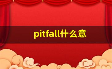pitfall什么意思,pitfall中文翻译,pitfall用法及例句,pitfall怎么读-第1张图片-我的生活随想