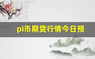 pi币期货行情今日预测(pi币上期货)_https://www.haiwangdasha.com_科创板_第1张