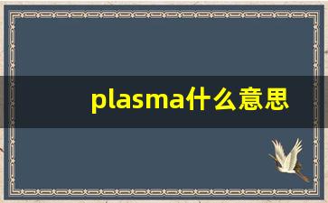 plasma什么意思,plasma中文翻译,plasma用法及例句,plasma怎么读-第1张图片-我的生活随想