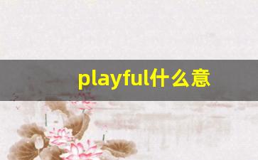 playful什么意思,playful中文翻译,playful用法及例句,playful怎么读-第1张图片-我的生活随想