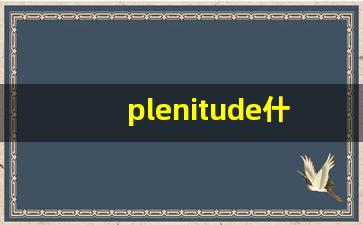 plenitude什么意思,plenitude中文翻译,plenitude用法及例句,plenitude怎么读-第1张图片-我的生活随想