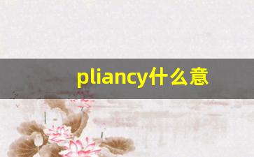 pliancy什么意思,pliancy中文翻译,pliancy用法及例句,pliancy怎么读-第1张图片-我的生活随想