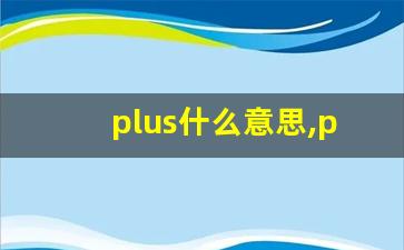 plus什么意思,plus中文翻译,plus用法及例句,plus怎么读-第1张图片-我的生活随想