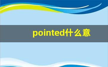 pointed什么意思,pointed中文翻译,pointed用法及例句,pointed怎么读-第1张图片-我的生活随想