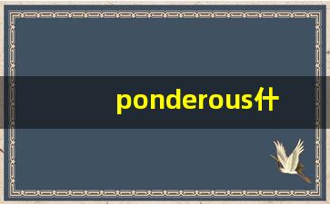 ponderous什么意思,ponderous中文翻译,ponderous用法及例句,ponderous怎么读-第1张图片-我的生活随想
