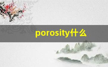 porosity什么意思,porosity中文翻译,porosity用法及例句,porosity怎么读-第1张图片-我的生活随想