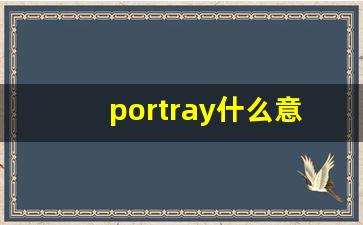 portray什么意思,portray中文翻译,portray用法及例句,portray怎么读-第1张图片-我的生活随想