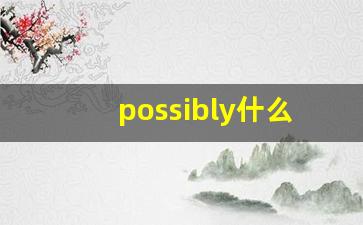 possibly什么意思,possibly中文翻译,possibly用法及例句,possibly怎么读-第1张图片-我的生活随想