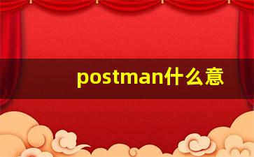 postman什么意思,postman中文翻译,postman用法及例句,postman怎么读-第1张图片-我的生活随想