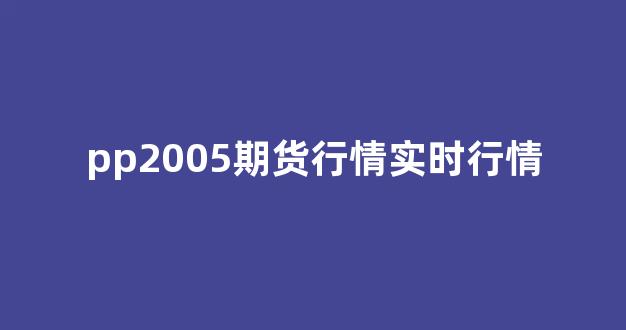 pp2005期货行情实时行情_https://www.cangshenghg.com_A股_第1张