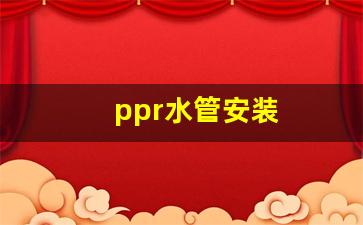ppr水管安装-ppr水管安装人工费