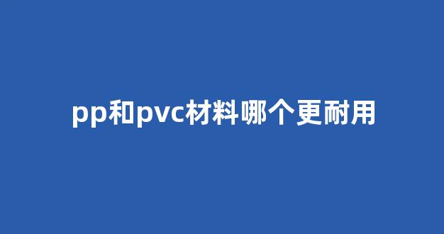 pp和pvc材料哪个更耐用(pp和pvc的区别)_https://www.nalian8.com_上交所_第1张