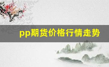 pp期货价格行情走势最新图(期货pp是指什么品种)_https://www.erdeww.com_期货_第1张