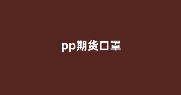 pp期货口罩(口罩期权)_深交所_第1张_财经网 pp期货口罩(口罩期权)_https://www.xzdzcjn.com_深交所_第1张