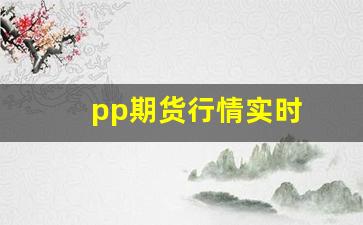 pp期货行情实时(pp期货走势分析)_https://www.jianghaiboli.com_期货_第1张
