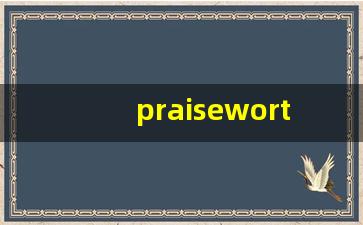 praiseworthy什么意思,praiseworthy中文翻译,praiseworthy用法及例句,praiseworthy怎么读-第1张图片-我的生活随想