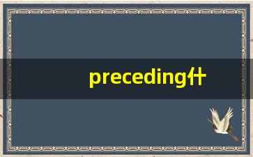 preceding什么意思,preceding中文翻译,preceding用法及例句,preceding怎么读-第1张图片-我的生活随想