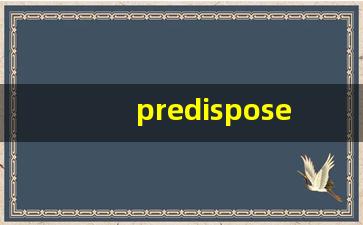 predispose什么意思,predispose中文翻译,predispose用法及例句,predispose怎么读-第1张图片-我的生活随想