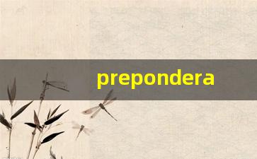 preponderant什么意思,preponderant中文翻译,preponderant用法及例句,preponderant怎么读-第1张图片-我的生活随想