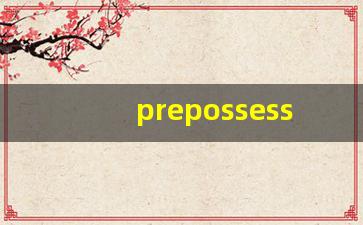 prepossessing什么意思,prepossessing中文翻译,prepossessing用法及例句,prepossessing怎么读-第1张图片-我的生活随想