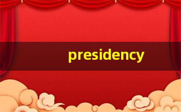 presidency什么意思,presidency中文翻译,presidency用法及例句,presidency怎么读-第1张图片-我的生活随想